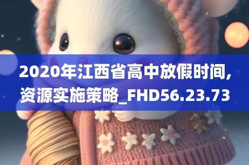 2020年江西省高中放假时间,资源实施策略_FHD56.23.73