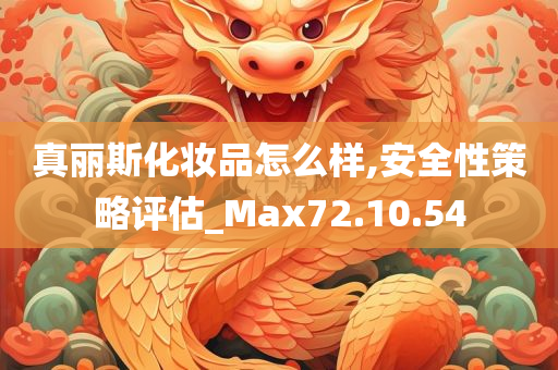 真丽斯化妆品怎么样,安全性策略评估_Max72.10.54