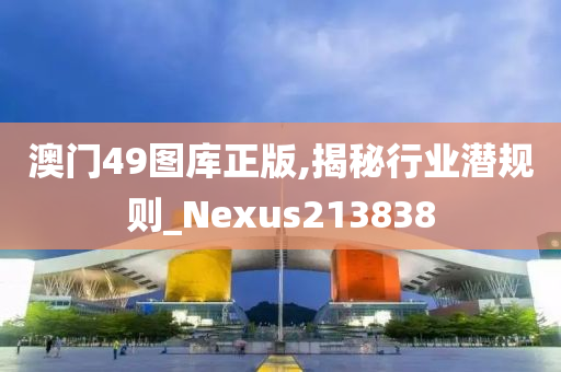 澳门49图库正版,揭秘行业潜规则_Nexus213838