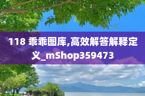 118 乖乖图库,高效解答解释定义_mShop359473