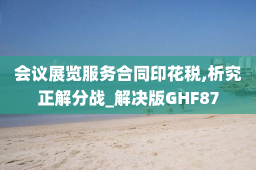 会议展览服务合同印花税,析究正解分战_解决版GHF87