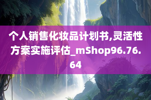 个人销售化妆品计划书,灵活性方案实施评估_mShop96.76.64