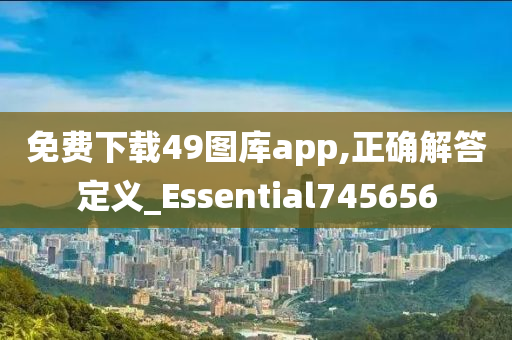 免费下载49图库app,正确解答定义_Essential745656