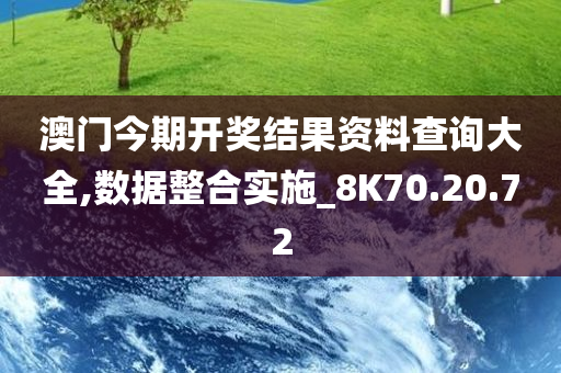 澳门今期开奖结果资料查询大全,数据整合实施_8K70.20.72