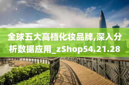 全球五大高档化妆品牌,深入分析数据应用_zShop54.21.28