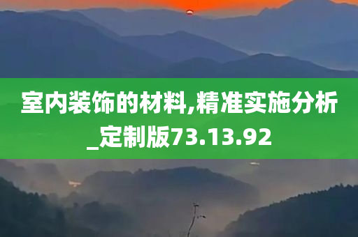 室内装饰的材料,精准实施分析_定制版73.13.92