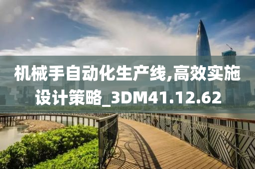 机械手自动化生产线,高效实施设计策略_3DM41.12.62