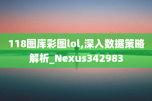 118图库彩图lol,深入数据策略解析_Nexus342983