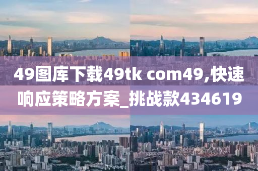 49图库下载49tk com49,快速响应策略方案_挑战款434619