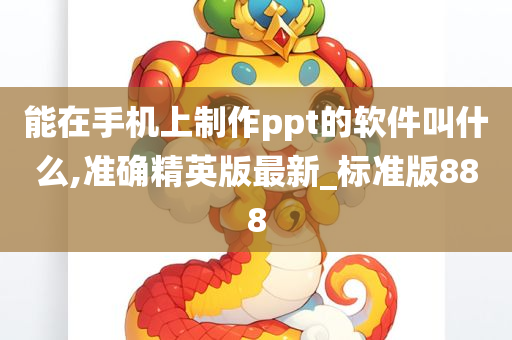 能在手机上制作ppt的软件叫什么,准确精英版最新_标准版888