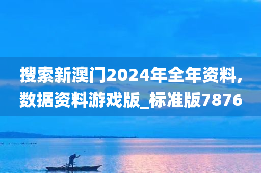 搜索新澳门2024年全年资料,数据资料游戏版_标准版7876