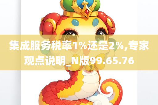 集成服务税率1%还是2%,专家观点说明_N版99.65.76