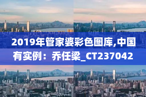 2019年管家婆彩色图库,中国有实例：乔任梁_CT237042