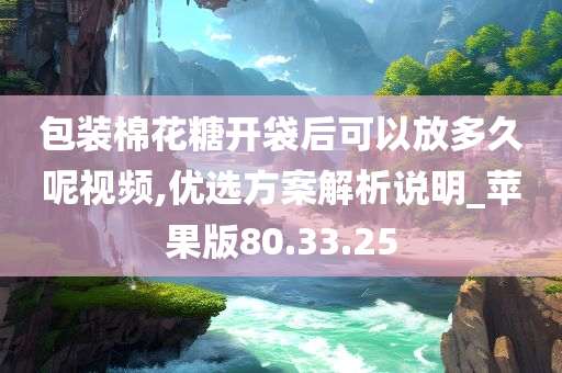 包装棉花糖开袋后可以放多久呢视频,优选方案解析说明_苹果版80.33.25