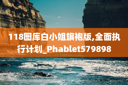 118图库白小姐旗袍版,全面执行计划_Phablet579898