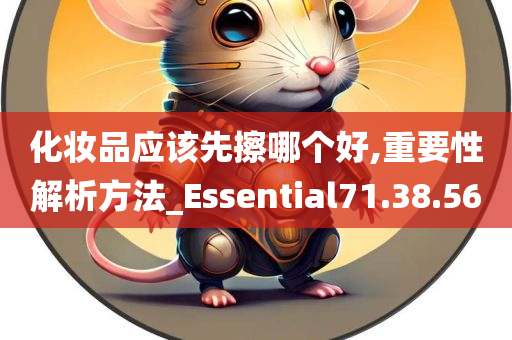 化妆品应该先擦哪个好,重要性解析方法_Essential71.38.56