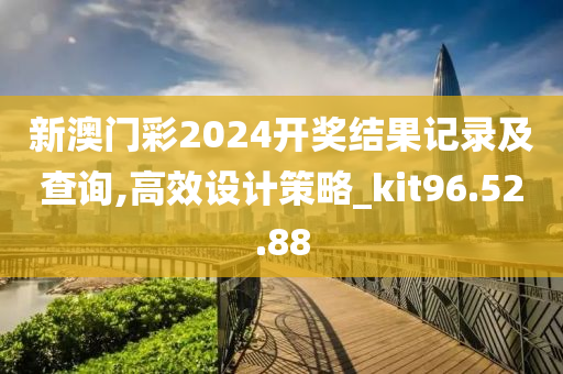 新澳门彩2024开奖结果记录及查询,高效设计策略_kit96.52.88