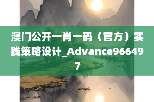 澳门公开一肖一码（官方）实践策略设计_Advance966497