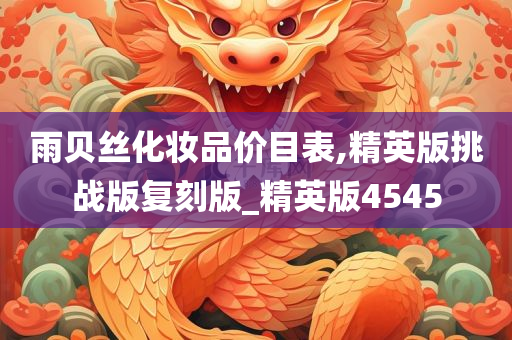 雨贝丝化妆品价目表,精英版挑战版复刻版_精英版4545