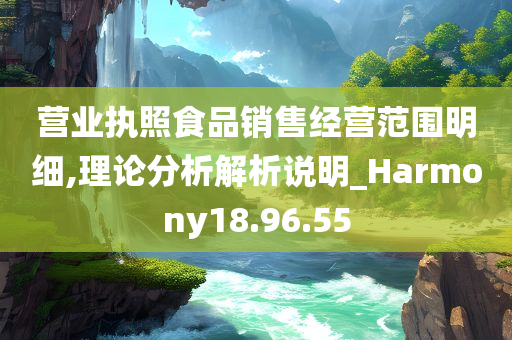 营业执照食品销售经营范围明细,理论分析解析说明_Harmony18.96.55