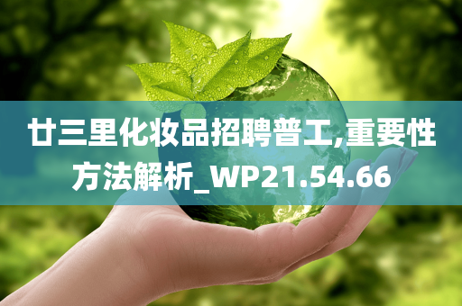 廿三里化妆品招聘普工,重要性方法解析_WP21.54.66