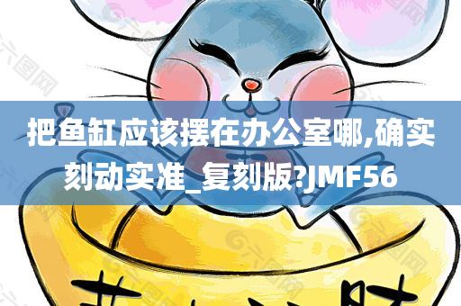 把鱼缸应该摆在办公室哪,确实刻动实准_复刻版?JMF56