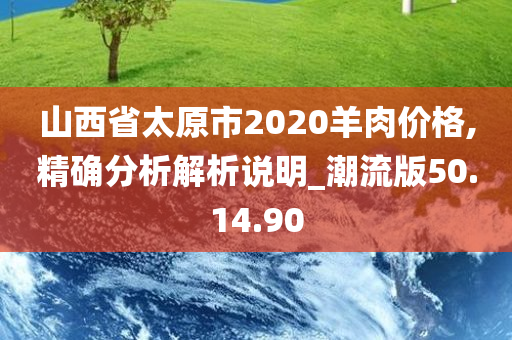 山西省太原市2020羊肉价格,精确分析解析说明_潮流版50.14.90