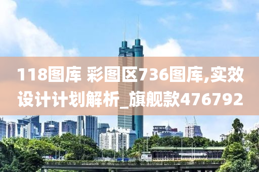 118图库 彩图区736图库,实效设计计划解析_旗舰款476792