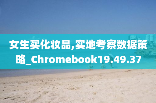 女生买化妆品,实地考察数据策略_Chromebook19.49.37