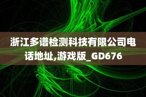 浙江多谱检测科技有限公司电话地址,游戏版_GD676