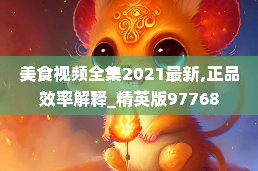 美食视频全集2021最新,正品效率解释_精英版97768