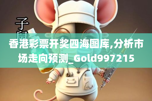 香港彩票开奖四海图库,分析市场走向预测_Gold997215