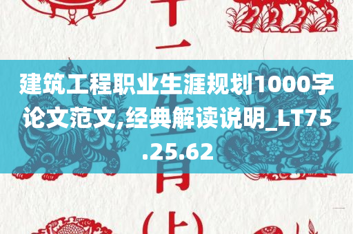 建筑工程职业生涯规划1000字论文范文,经典解读说明_LT75.25.62