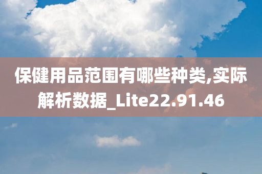 保健用品范围有哪些种类,实际解析数据_Lite22.91.46