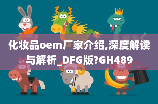 化妆品oem厂家介绍,深度解读与解析_DFG版?GH489