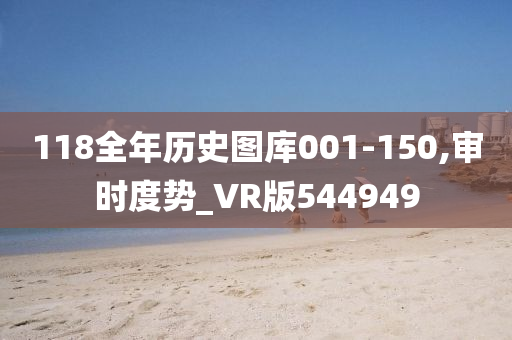 118全年历史图库001-150,审时度势_VR版544949