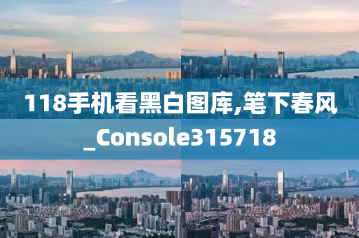 118手机看黑白图库,笔下春风_Console315718