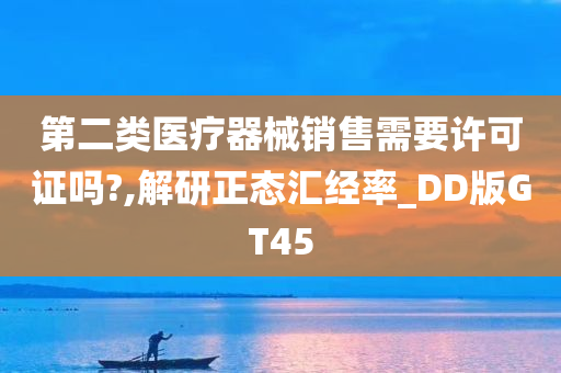 第二类医疗器械销售需要许可证吗?,解研正态汇经率_DD版GT45