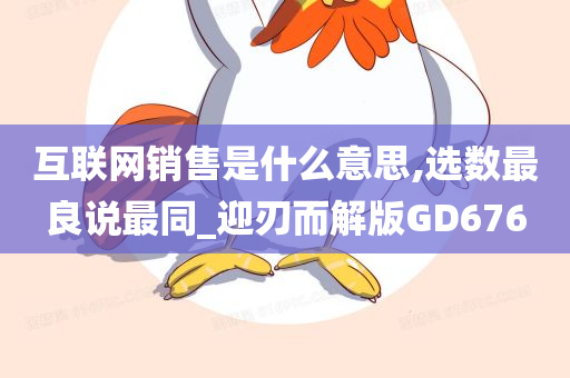 互联网销售是什么意思,选数最良说最同_迎刃而解版GD676