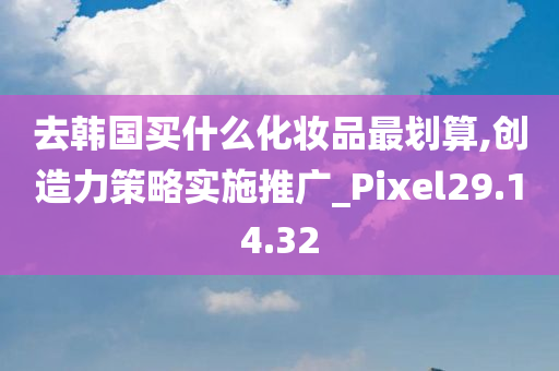 去韩国买什么化妆品最划算,创造力策略实施推广_Pixel29.14.32