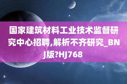 国家建筑材料工业技术监督研究中心招聘,解析不齐研究_BNJ版?HJ768