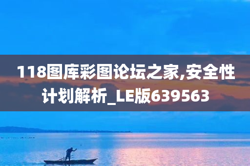 118图库彩图论坛之家,安全性计划解析_LE版639563