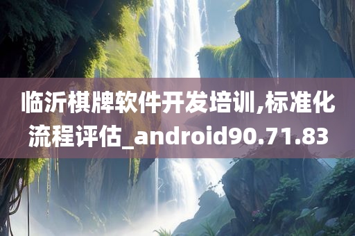 临沂棋牌软件开发培训,标准化流程评估_android90.71.83