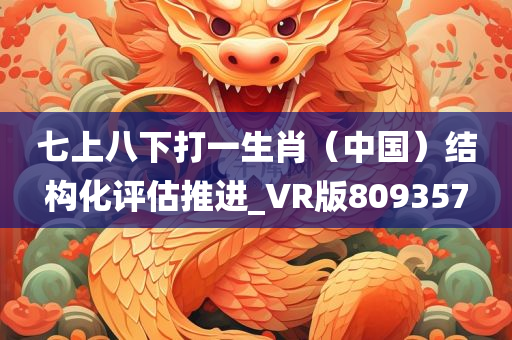 七上八下打一生肖（中国）结构化评估推进_VR版809357