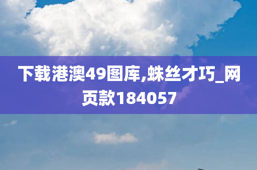 下载港澳49图库,蛛丝才巧_网页款184057