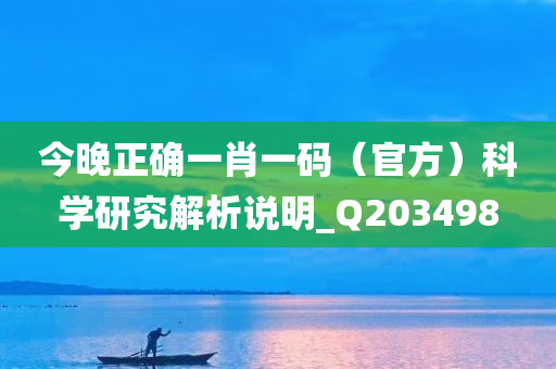 今晚正确一肖一码（官方）科学研究解析说明_Q203498