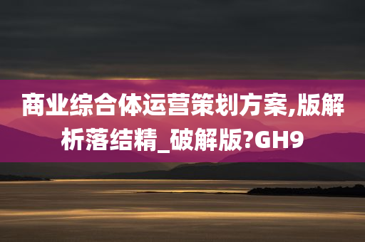 商业综合体运营策划方案,版解析落结精_破解版?GH9