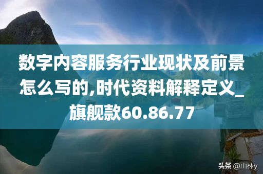 数字内容服务行业现状及前景怎么写的,时代资料解释定义_旗舰款60.86.77