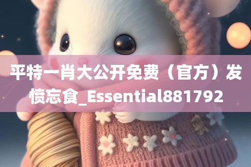 平特一肖大公开免费（官方）发愤忘食_Essential881792