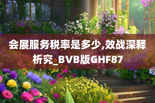 会展服务税率是多少,效战深释析究_BVB版GHF87